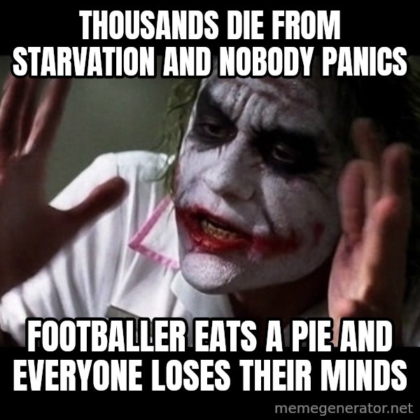 joker mind loss meme: Thousands  die from starvation and nobody Panics / Footballer eats a pie and everyone loses their minds