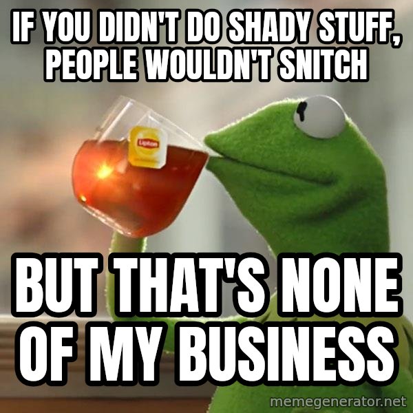 Kermit The Frog Drinking Tea meme: If you didn't do shady stuff, people wouldn't snitch / But that's none of my business