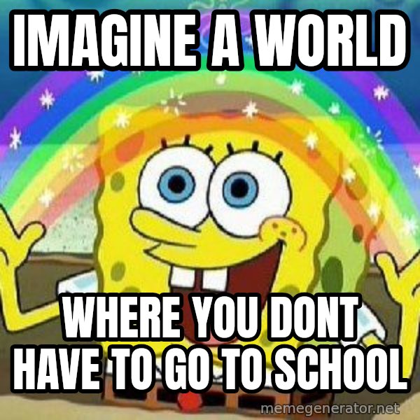 Imagination meme: imagine a world / where you dont have to go to school