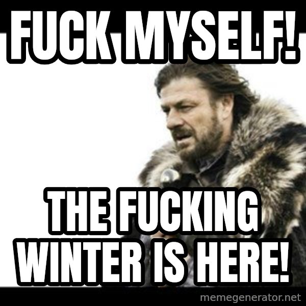 Winter is Coming meme: Fuck myself! / The fucking winter is here!