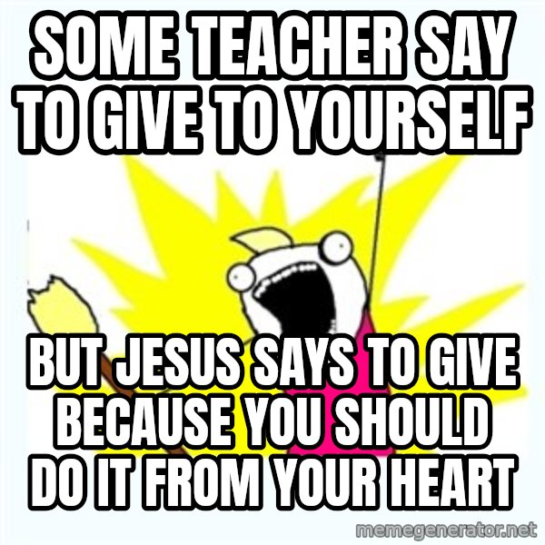 X ALL THE THINGS meme: some teacher say to give to yourself / but jesus says to give because you should do it from your heart