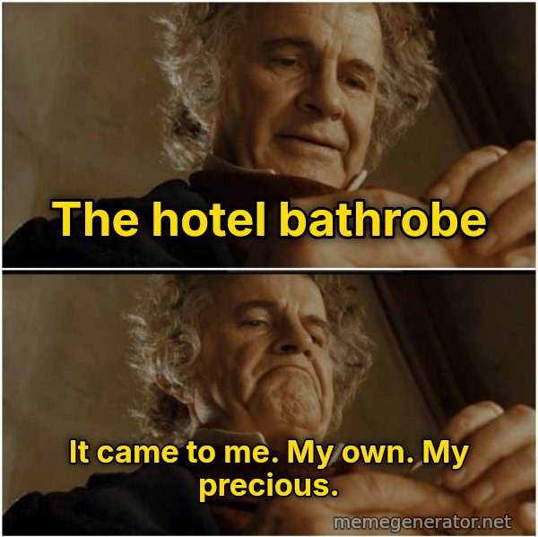 After All, Why Shouldn't I Keep It? meme: The hotel bathrobe / It came to me. My own. My precious.