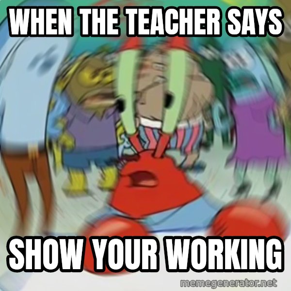 Confused Mr. Krabs meme: When the teacher says / show your working