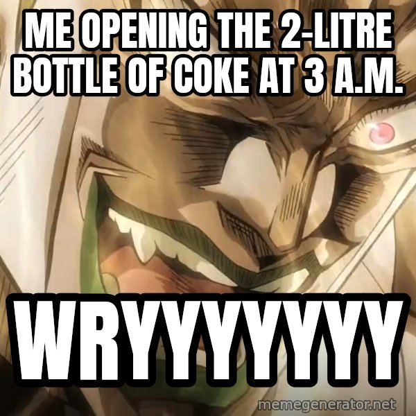 WRYYY meme: Me opening the 2-litre bottle of Coke at 3 a.m. / WRYYYYYYY