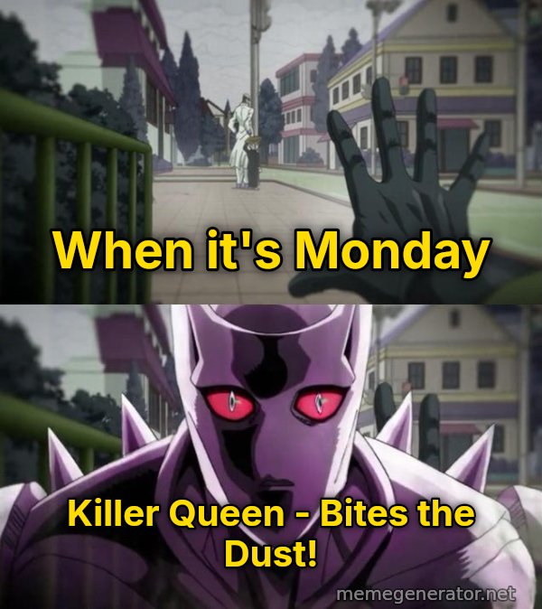 Bites the Dust meme: When it's Monday / Killer Queen - Bites the Dust!