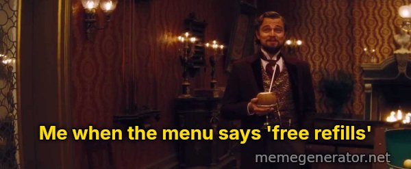 You Had My Curiosity, but Now You Have My Attention meme: Me when the menu says 'free refills'
