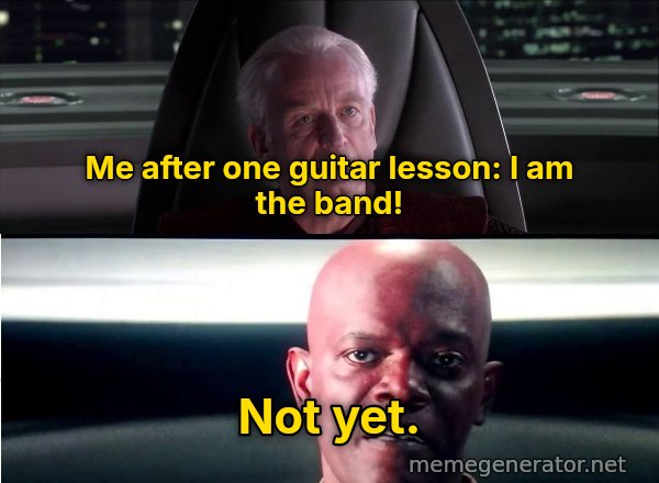 I Am the Senate meme: Me after one guitar lesson: I am the band! / Not yet.