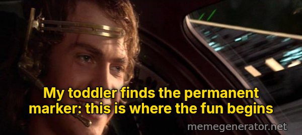 This Is Where the Fun Begins meme: My toddler finds the permanent marker: this is where the fun begins
